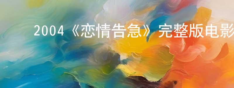 成杨的动漫综艺大全,2004《恋情告急》完整版电影/在线观看/百度云-美剧天堂